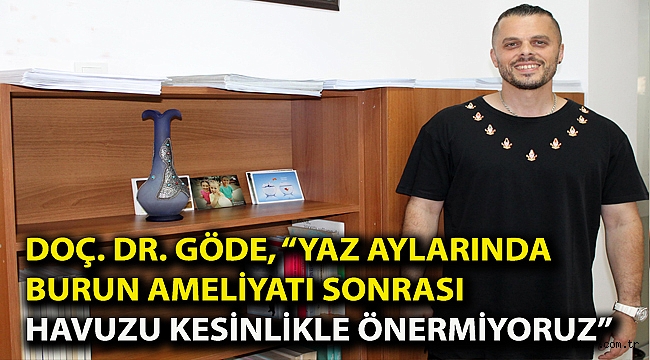 Doç. Dr. Göde, “Yaz aylarında burun ameliyatı sonrası havuzu kesinlikle önermiyoruz”