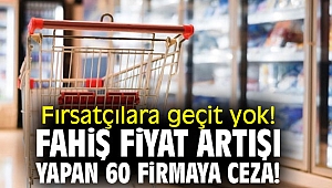 Fırsatçılara geçit yok! Fahiş fiyat artışı yapan 60 firmaya ceza!