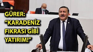 Gürer: “Karadeniz fıkrası gibi yatırım!”