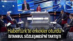 Habertürk'te erkekler oturdu İstanbul Sözleşmesi'ni tartıştı
