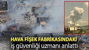 Hava fişek fabrikasındaki iş güvenliği uzmanı anlattı: İşçiler 'burası patlayacak' diyordu