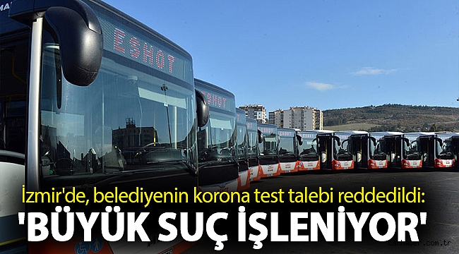 İzmir'de, belediyenin korona test talebi reddedildi: 'Büyük suç işleniyor'