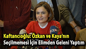 Kaftancıoğlu: Tuncay Özkan ve Yıldırım Kaya’nın seçilmemesi için elimden geleni yaptım