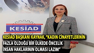 KESİAD Başkanı Kaynak, “Kadın cinayetlerinin fazla olduğu bir ülkede öncelik insan haklarının olması lazım”