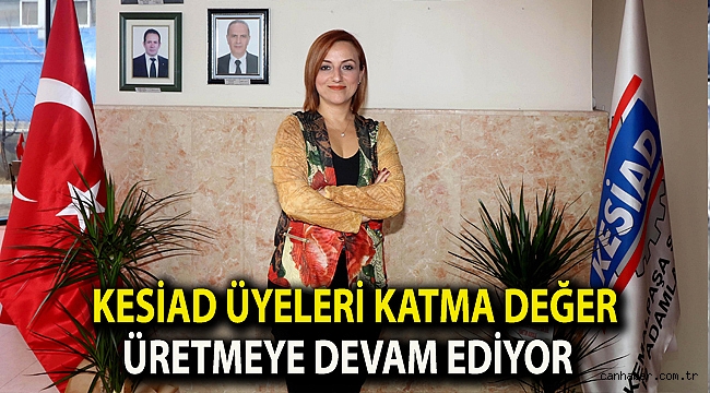 KESİAD üyeleri katma değer üretmeye devam ediyor