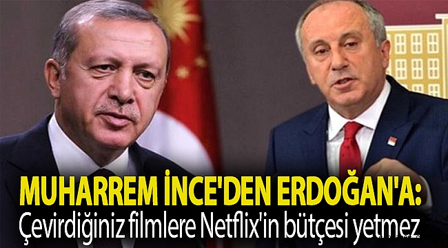 Muharrem İnce'den Erdoğan'a: Çevirdiğiniz filmlere Netflix'in bütçesi yetmez