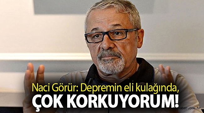 Naci Görür: Depremin eli kulağında, çok korkuyorum!