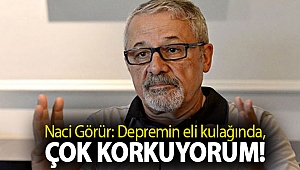 Naci Görür: Depremin eli kulağında, çok korkuyorum!