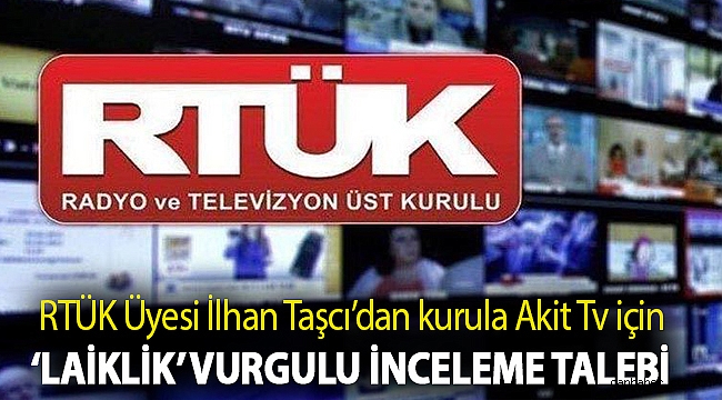 RTÜK Üyesi İlhan Taşcı’dan kurula Akit Tv için ‘laiklik’ vurgulu inceleme talebi