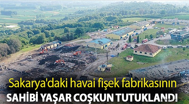 Sakarya'daki havai fişek fabrikasının sahibi Yaşar Coşkun tutuklandı