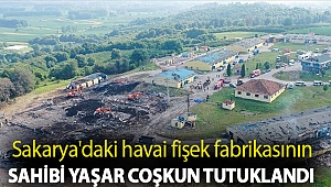 Sakarya'daki havai fişek fabrikasının sahibi Yaşar Coşkun tutuklandı