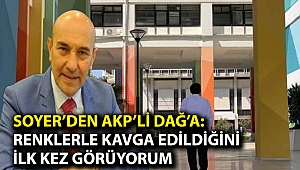 Soyer'den AKP'li Dağ'a: Renklerle kavga edildiğini ilk kez görüyorum