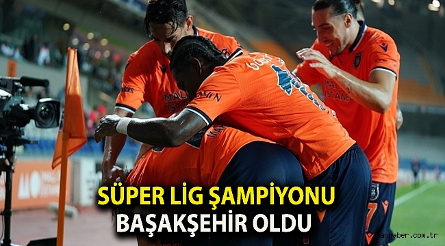 Süper Lig şampiyonu Başakşehir oldu