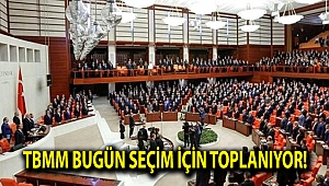 TBMM bugün seçim için toplanıyor!