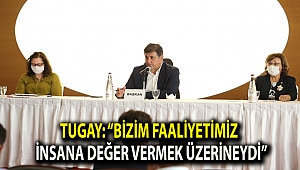 Tugay: “Bizim faaliyetimiz insana değer vermek üzerineydi”
