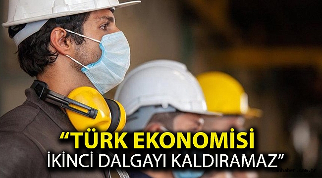 “TÜRK EKONOMİSİ İKİNCİ DALGAYI KALDIRAMAZ”