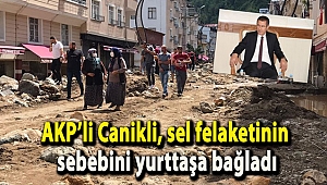 AKP’li Canikli, sel felaketinin sebebini yurttaşa bağladı