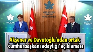 Akşener ve Davutoğlu’ndan ortak ‘cumhurbaşkanı adaylığı’ açıklaması