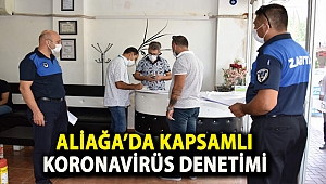 ALİAĞA’DA KAPSAMLI KORONA VİRÜS DENETİMİ