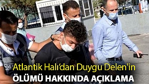 Atlantik Halı’dan Duygu Delen'in ölümü hakkında açıklama