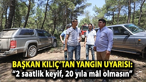 Başkan Kılıç’tan yangın uyarısı: “2 saatlik keyif, 20 yıla mâl olmasın”