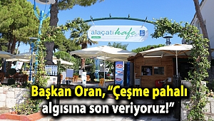 Başkan Oran, “Çeşme pahalı algısına son veriyoruz!”