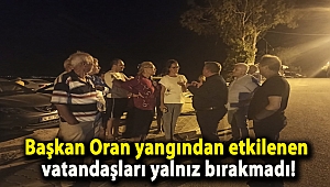 Başkan Oran yangından etkilenen vatandaşları yalnız bırakmadı!