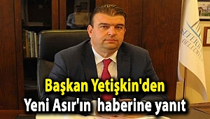 Başkan Yetişkin'den Yeni Asır'ın haberine yanıt
