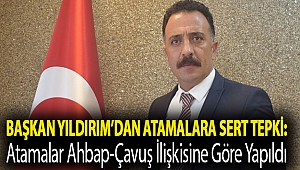 Başkan Yıldırım’dan atamalara sert tepki: Atamalar Ahbap-Çavuş İlişkisine Göre Yapıldı
