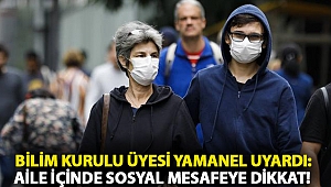 Bilim Kurulu Üyesi Yamanel uyardı: Aile içinde sosyal mesafeye dikkat!