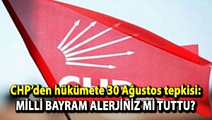 CHP’den hükümete 30 Ağustos tepkisi: Milli bayram alerjiniz mi tuttu?