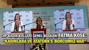CHP Kadın Kolları Genel Başkanı Fatma Köse: Kadınlara ve Atatürk’e Borcumuz var!