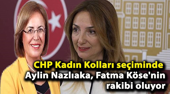 CHP Kadın Kolları seçiminde Aylin Nazlı Aka Fatma Köse'nin rakibi oluyor