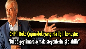 CHP’li Beko Çeşme’deki yangınla ilgili konuştu: “Bu bölgeyi imara açmak isteyenlerin işi olabilir”