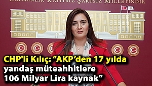 CHP'li Kılıç: “AKP’den 17 yılda yandaş müteahhitlere 106 Milyar Lira kaynak”