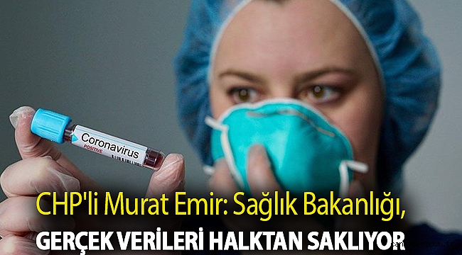 CHP'li Murat Emir: Sağlık Bakanlığı, gerçek verileri halktan saklıyor