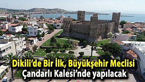 Dikili’de Bir İlk, Büyükşehir Meclisi Çandarlı Kalesi’nde yapılacak