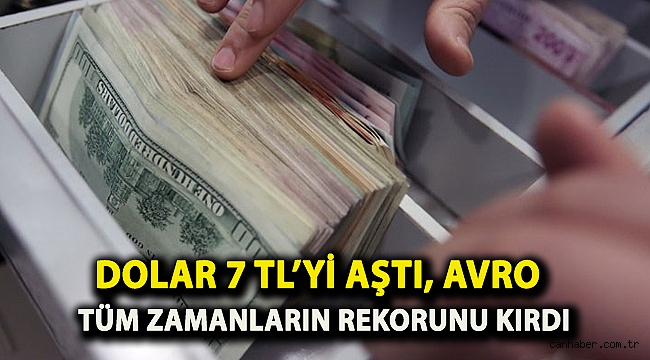 Dolar 7 TL’yi aştı, avro tüm zamanların rekorunu kırdı