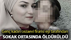 Genç kadın cezaevi firarisi eşi tarafından sokak ortasında öldürüldü