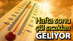 Hafta sonu çöl sıcakları geliyor