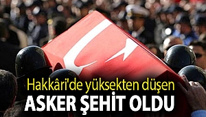 Hakkâri'de yüksekten düşen asker şehit oldu