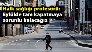 Halk sağlığı profesörü: Eylülde tam kapatmaya zorunlu kalacağız