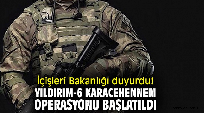 İçişleri Bakanlığı duyurdu! Yıldırım-6 Karacehennem Operasyonu başlatıldı