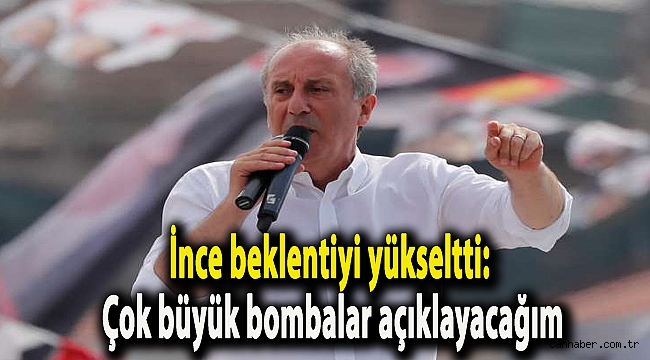 İnce beklentiyi yükseltti: Çok büyük bombalar açıklayacağım