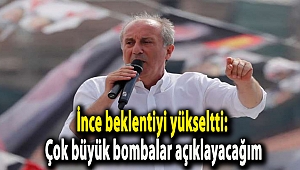 İnce beklentiyi yükseltti: Çok büyük bombalar açıklayacağım