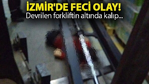 İzmir'de feci olay! Devrilen forkliftin altında kalıp...
