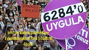 İzmir'de 'Kadına Şiddete Hayır' Eyleminde Kadına Polis Şiddeti: 16 Gözaltı