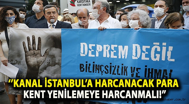 ‘’Kanal İstanbul’a harcanacak para kent yenilemeye harcanmalı!’’