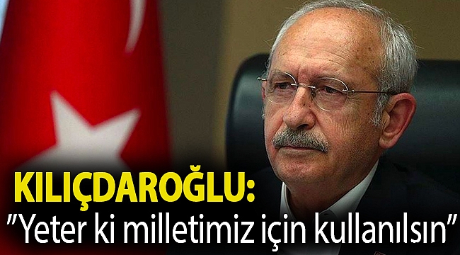 Kılıçdaroğlu: Doğal gaz bulunması bizi memnun eder, yeter ki milletimiz için kullanılsın