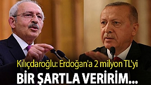 Kılıçdaroğlu: Erdoğan'a 2 milyon TL'yi bir şartla veririm...